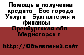 Помощь в получении кредита - Все города Услуги » Бухгалтерия и финансы   . Оренбургская обл.,Медногорск г.